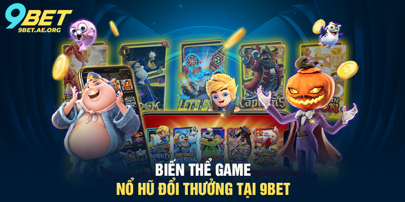 Game Nổ Hũ Đổi Thưởng 9BET – Trải nghiệm may mắn trực tuyến siêu hấp dẫn Biến thể Game Nổ Hũ Đổi Thưởng tại 9BET