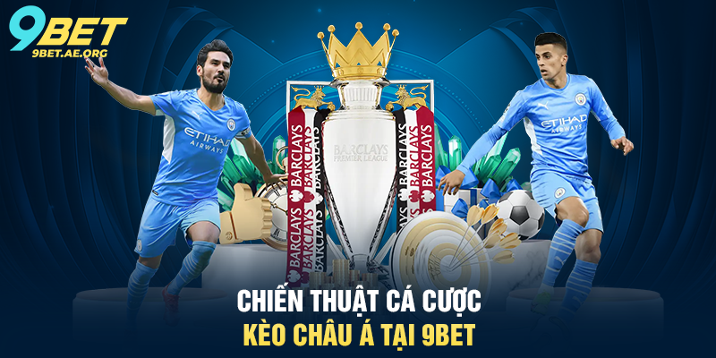Cá cược thể thao kèo châu Á 9BET – Hướng dẫn chi tiết và chiến thuật Chiến thuật cá cược kèo châu Á tại 9BET