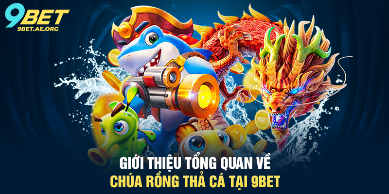 Chúa Rồng Thả Cá 9BET – Trải nghiệm bắn cá siêu hấp dẫn Giới thiệu tổng quan về Chúa Rồng Thả Cá tại 9BET