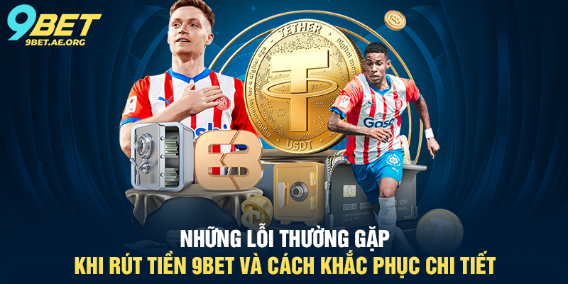 Rút tiền 9BET quy trình rõ ràng, minh bạch và dễ thực hiện cho người dùng Những lỗi thường gặp khi Rút tiền 9BET và cách khắc phục chi tiết