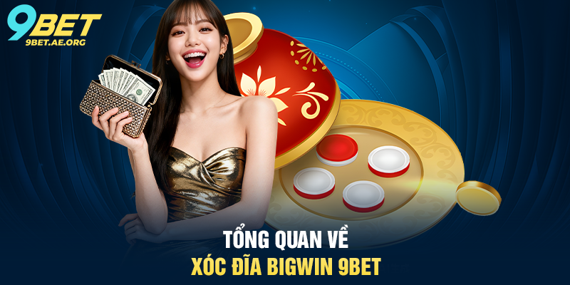 Xóc đĩa Bigwin 9BET – Trải nghiệm sòng bạc trực tuyến đầy thú vị Tổng quan về Xóc đĩa Bigwin 9BET
