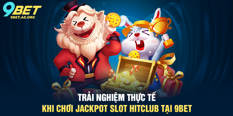 Jackpot Slot HitClub 9BET – Trải nghiệm quay thưởng siêu hấp dẫn Trải nghiệm thực tế khi chơi Jackpot Slot HitClub tại 9BET