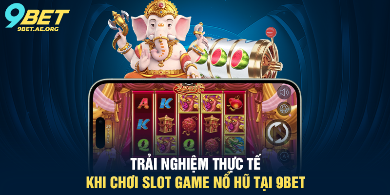 Slot Game Nổ Hũ 9BET – Trải nghiệm quay thưởng trực tuyến đỉnh cao Trải nghiệm thực tế khi chơi Slot Game Nổ Hũ tại 9BET