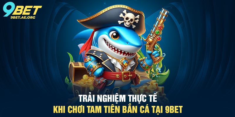 Tam Tiên Bắn Cá 9BET – Trải nghiệm bắn cá trực tuyến đầy thú vị Trải nghiệm thực tế khi chơi Tam Tiên Bắn Cá tại 9BET