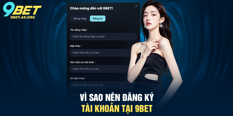 Đăng ký 9BET hướng dẫn chi tiết cho người mới bắt đầu Vì sao nên Đăng ký tài khoản tại 9BET